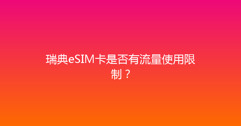 瑞典eSIM卡是否有流量使用限制？ 