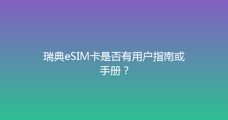 瑞典eSIM卡是否有用户指南或手册？ 