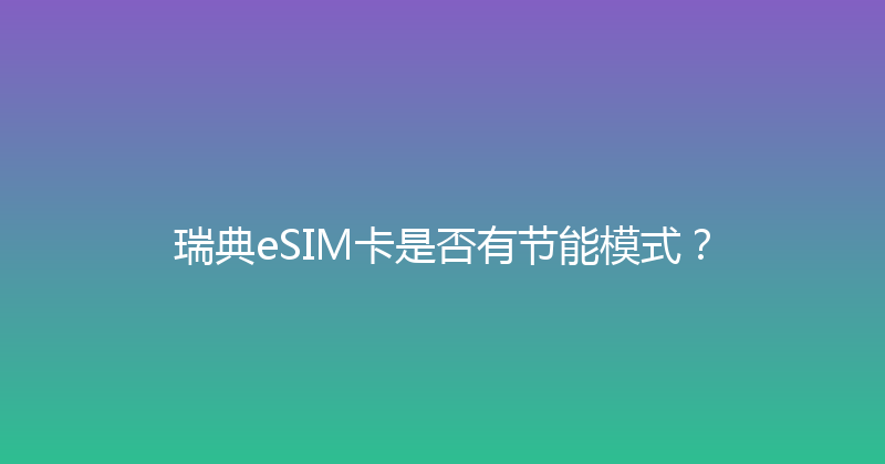 瑞典eSIM卡是否有节能模式？ 