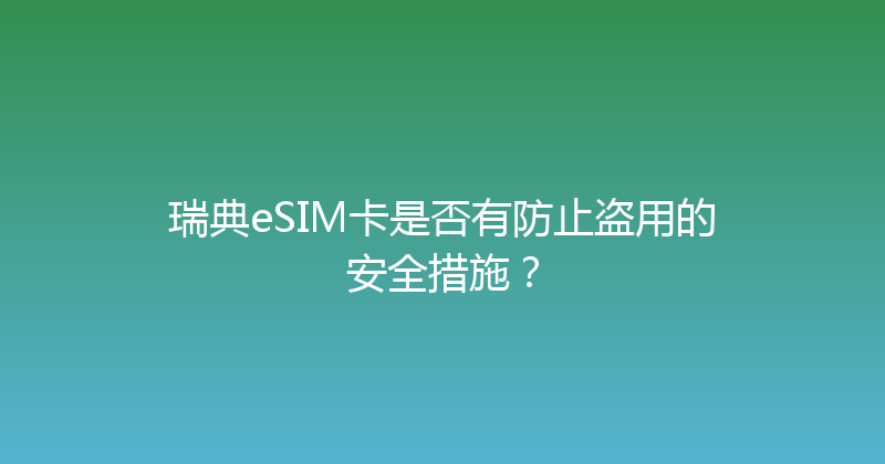 瑞典eSIM卡是否有防止盗用的安全措施？ 