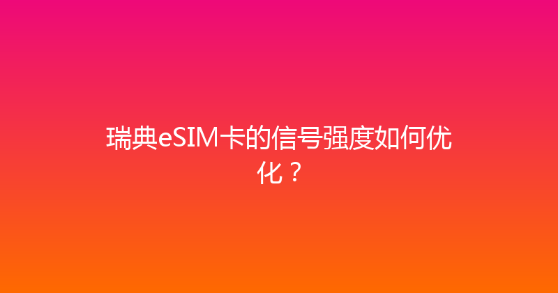 瑞典eSIM卡的信号强度如何优化？ 