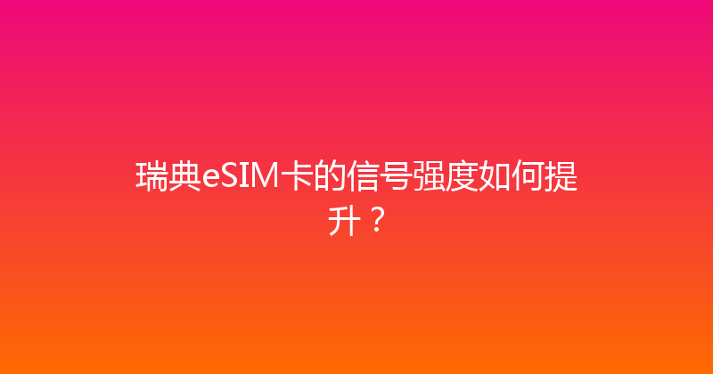 瑞典eSIM卡的信号强度如何提升？ 