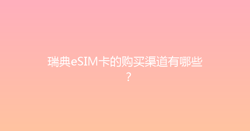 瑞典eSIM卡的购买渠道有哪些？ 