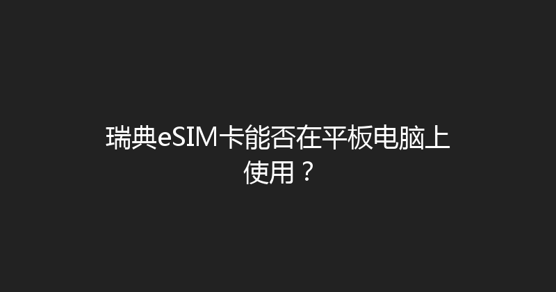 瑞典eSIM卡能否在平板电脑上使用？ 