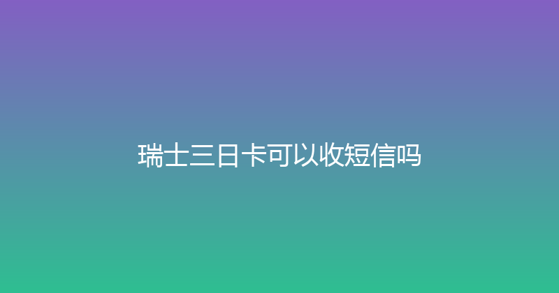 瑞士三日卡可以收短信吗 