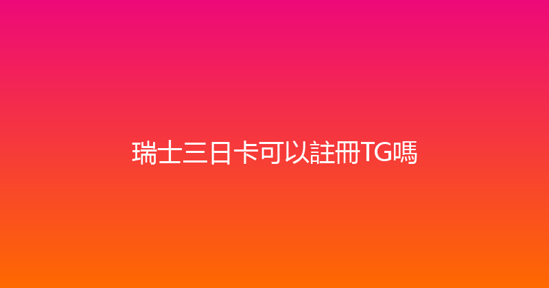 瑞士三日卡可以註冊TG嗎 