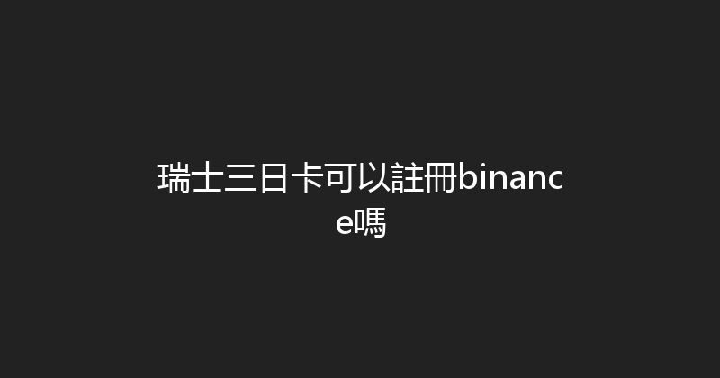 瑞士三日卡可以註冊binance嗎 