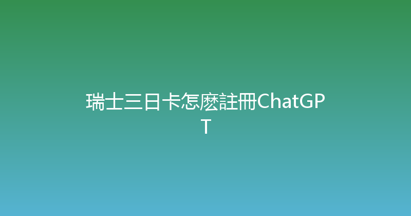 瑞士三日卡怎麽註冊ChatGPT 