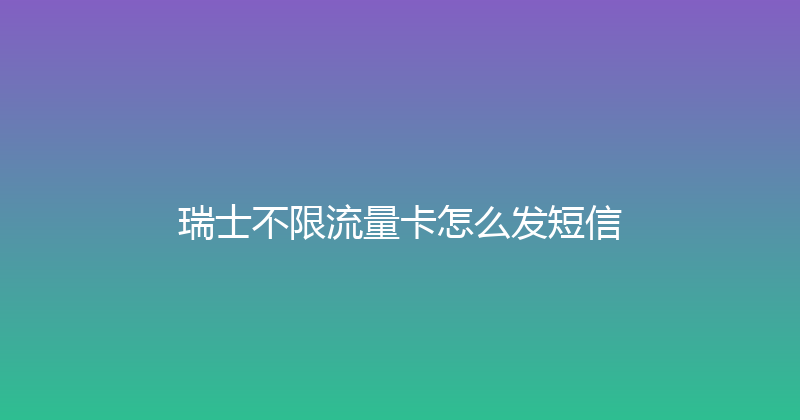 瑞士不限流量卡怎么发短信 