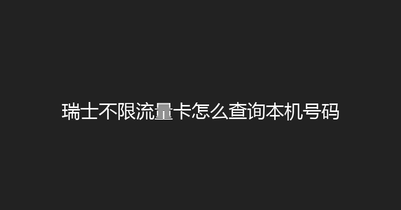 瑞士不限流量卡怎么查询本机号码 