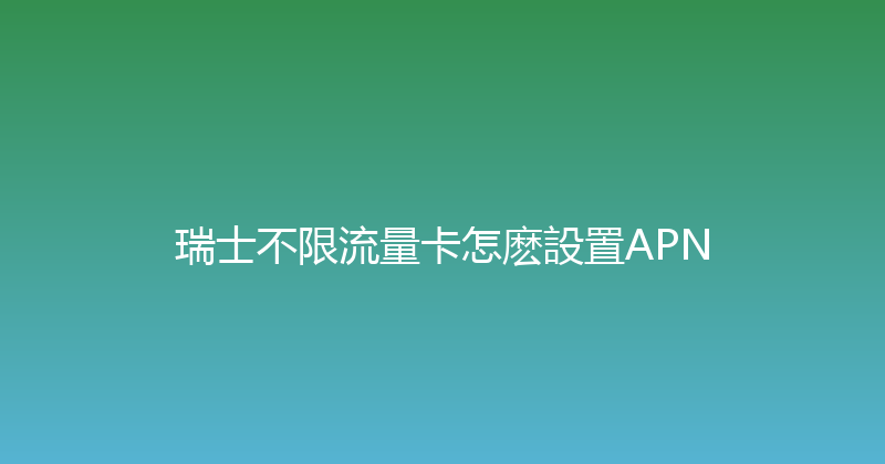 瑞士不限流量卡怎麽設置APN 