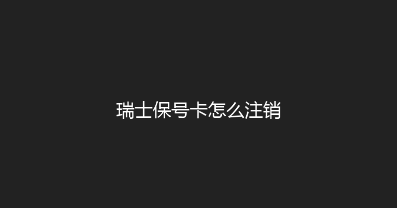 瑞士保号卡怎么注销 