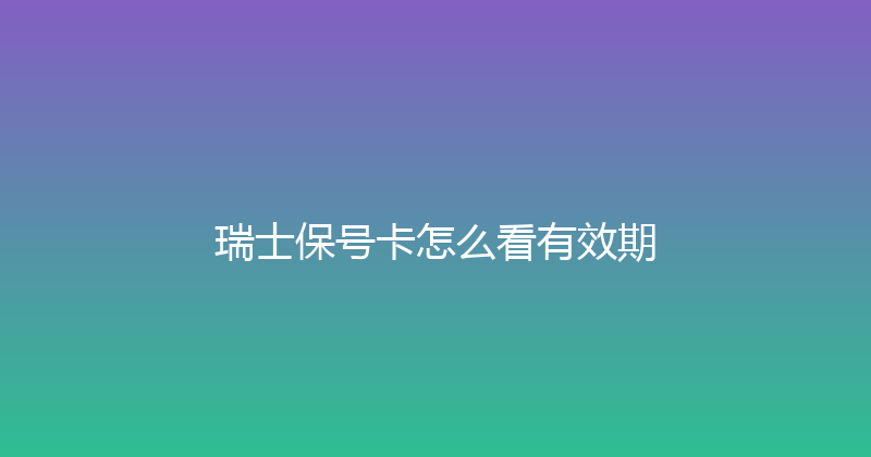 瑞士保号卡怎么看有效期 