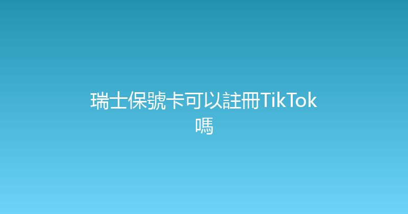 瑞士保號卡可以註冊TikTok嗎 