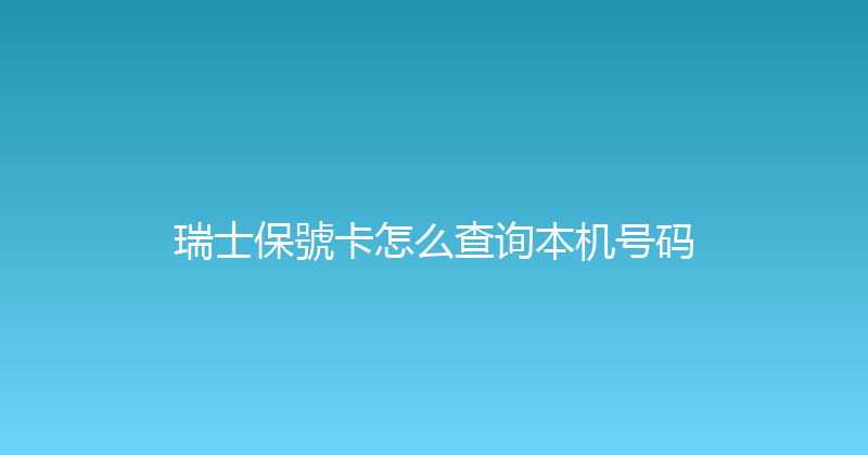 瑞士保號卡怎么查询本机号码 
