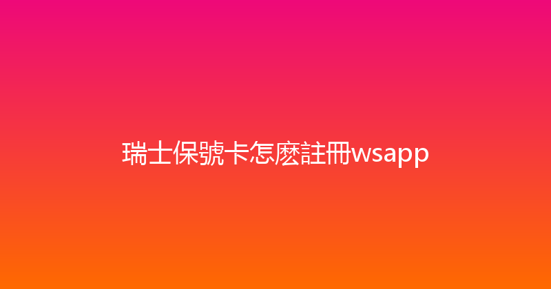 瑞士保號卡怎麽註冊wsapp 