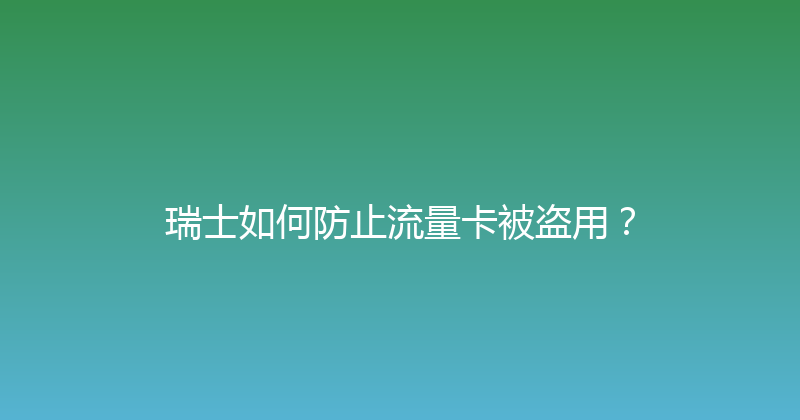 瑞士如何防止流量卡被盗用？ 