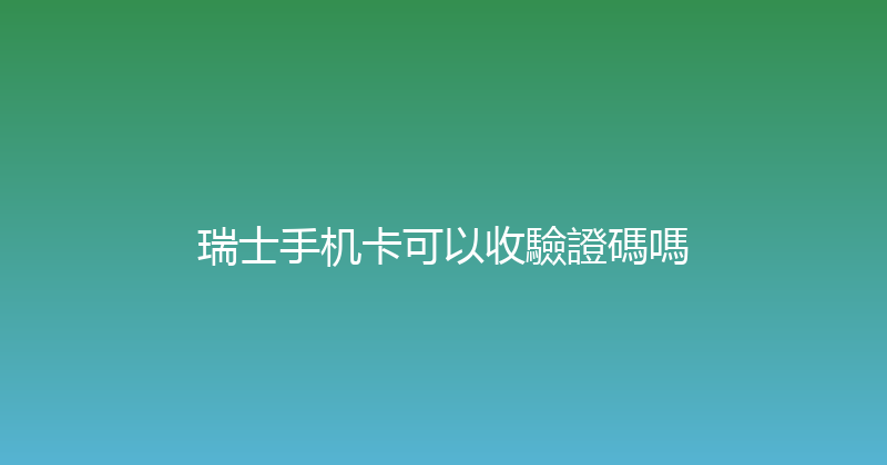 瑞士手机卡可以收驗證碼嗎 