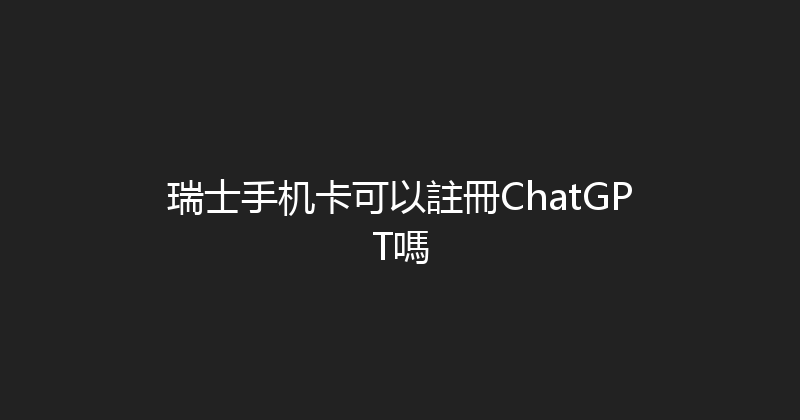 瑞士手机卡可以註冊ChatGPT嗎 
