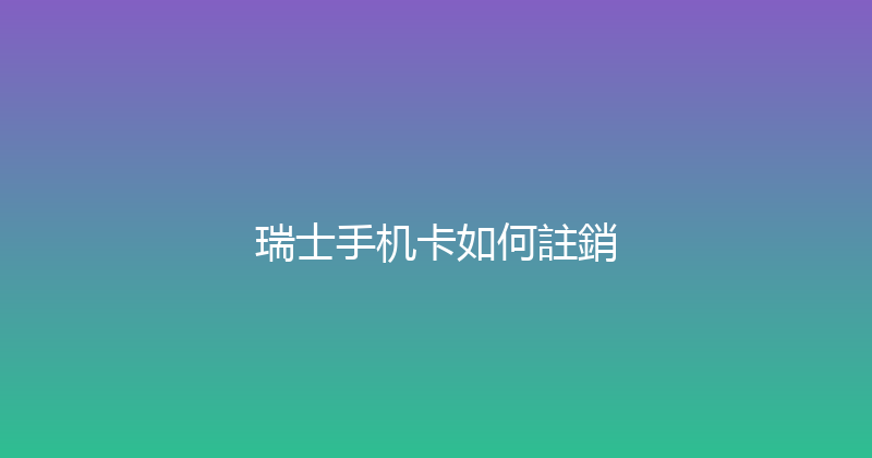 瑞士手机卡如何註銷 