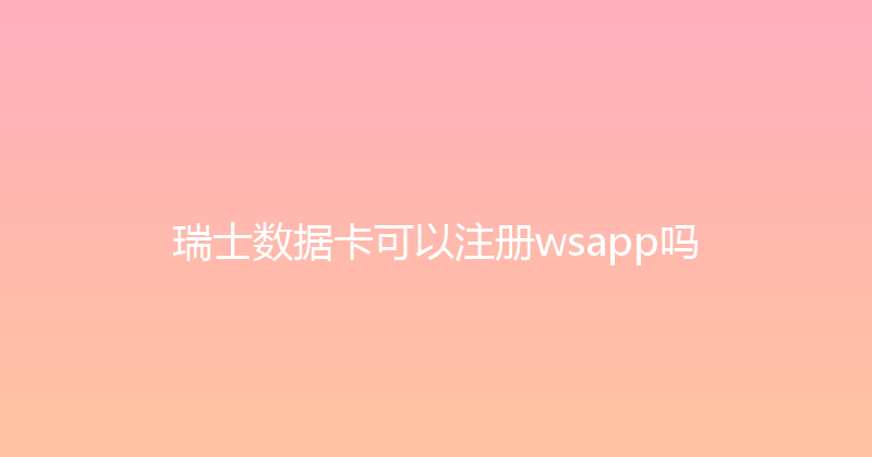 瑞士数据卡可以注册wsapp吗 