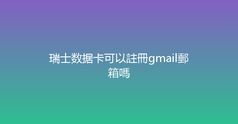 瑞士数据卡可以註冊gmail郵箱嗎 