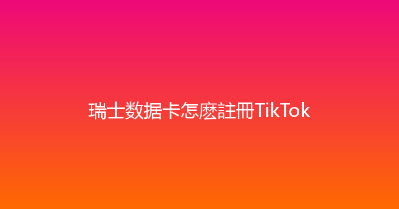 瑞士数据卡怎麽註冊TikTok 