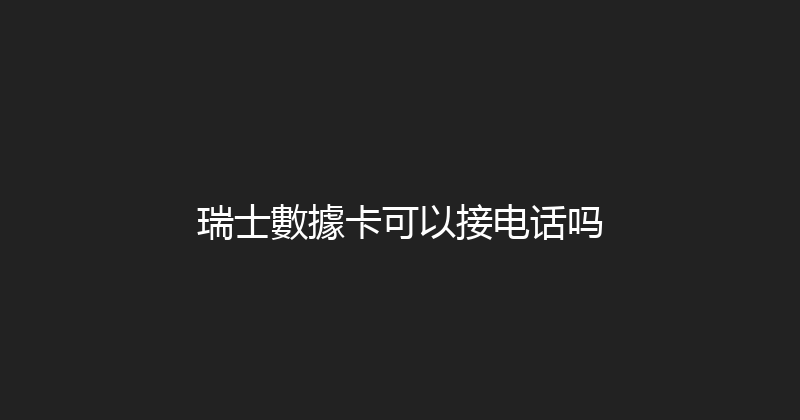瑞士數據卡可以接电话吗 