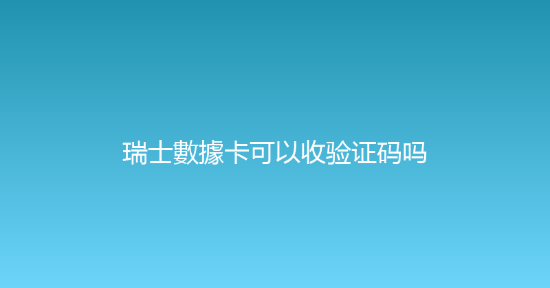 瑞士數據卡可以收验证码吗 