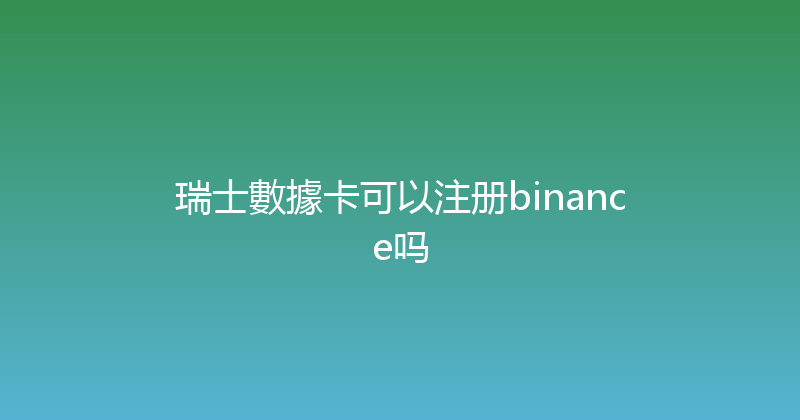 瑞士數據卡可以注册binance吗 