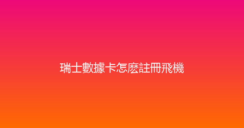瑞士數據卡怎麽註冊飛機 