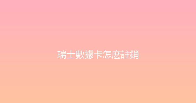 瑞士數據卡怎麽註銷 