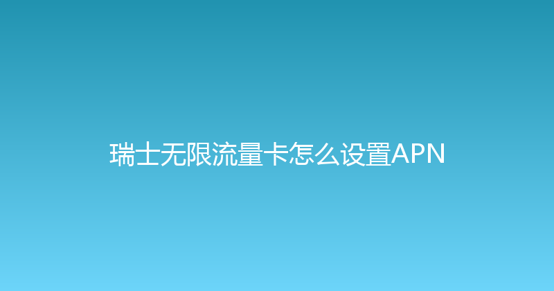 瑞士无限流量卡怎么设置APN 