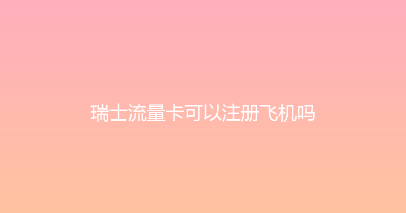 瑞士流量卡可以注册飞机吗 