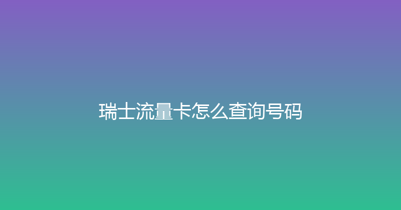 瑞士流量卡怎么查询号码 