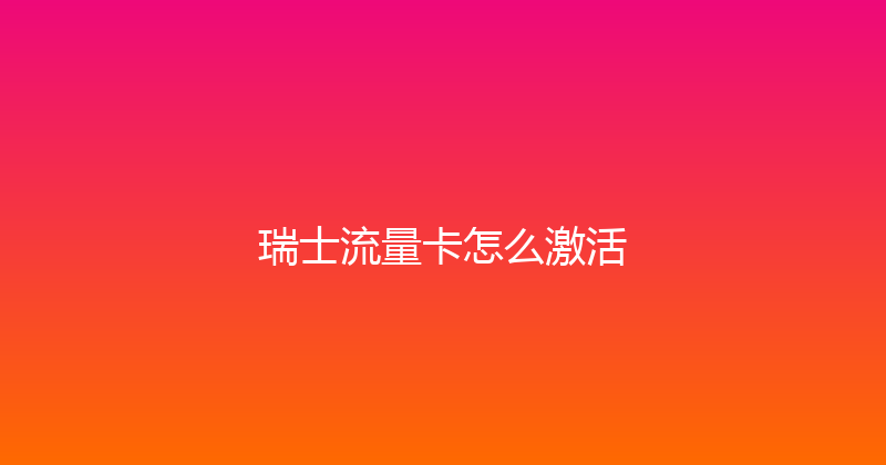 瑞士流量卡怎么激活 