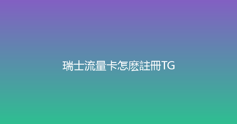 瑞士流量卡怎麽註冊TG 