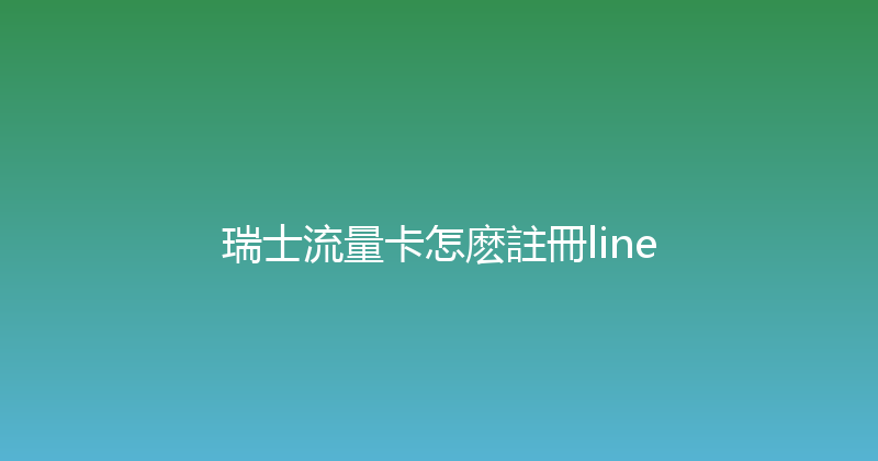 瑞士流量卡怎麽註冊line 