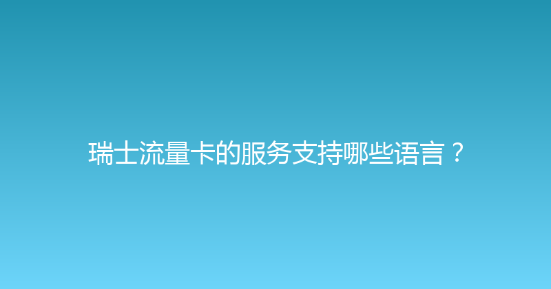 瑞士流量卡的服务支持哪些语言？ 
