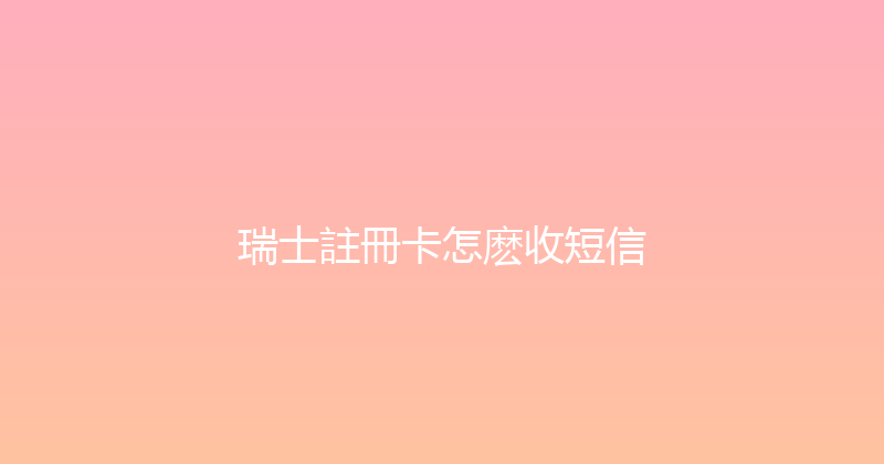 瑞士註冊卡怎麽收短信 