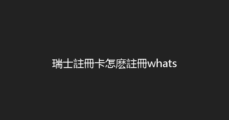瑞士註冊卡怎麽註冊whats 