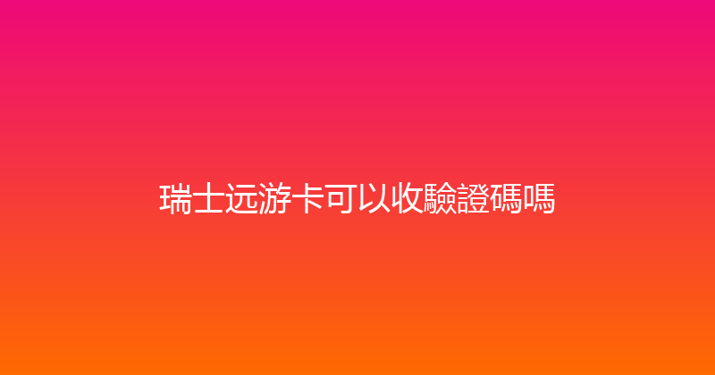 瑞士远游卡可以收驗證碼嗎 