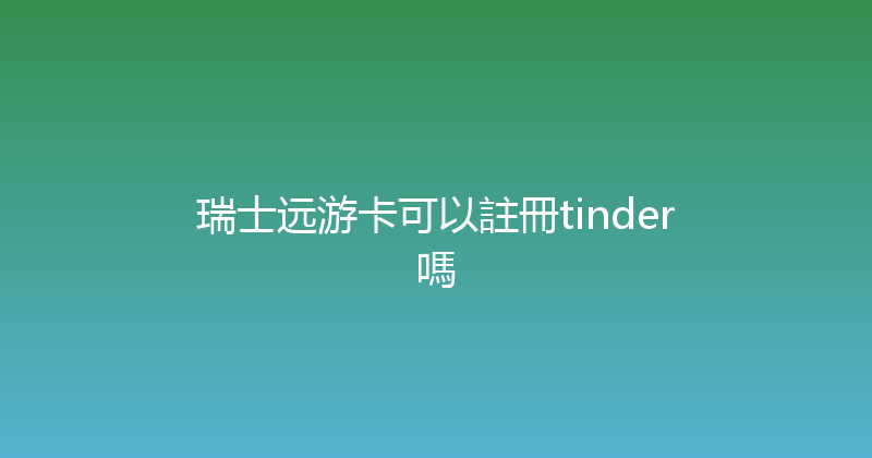 瑞士远游卡可以註冊tinder嗎 