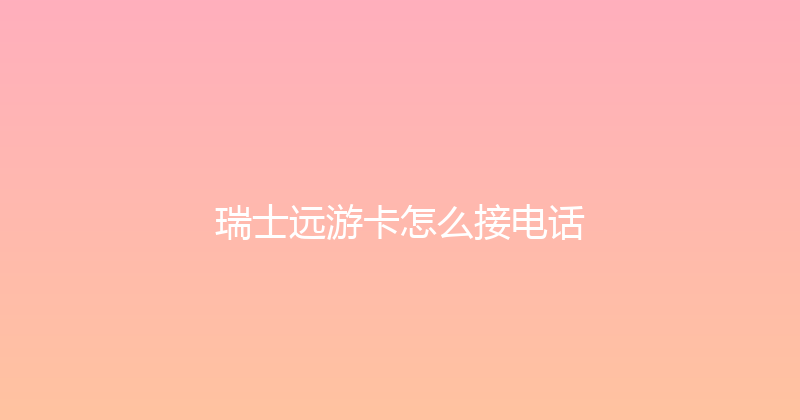 瑞士远游卡怎么接电话 