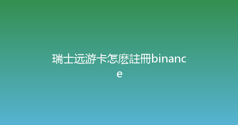 瑞士远游卡怎麽註冊binance 
