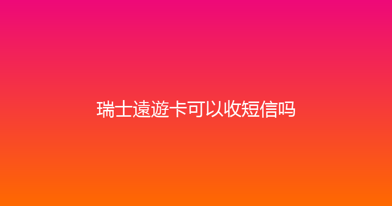 瑞士遠遊卡可以收短信吗 