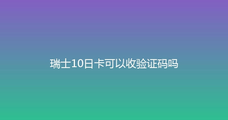 瑞士10日卡可以收验证码吗 
