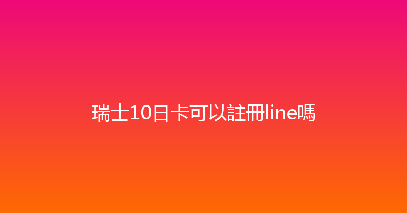 瑞士10日卡可以註冊line嗎 