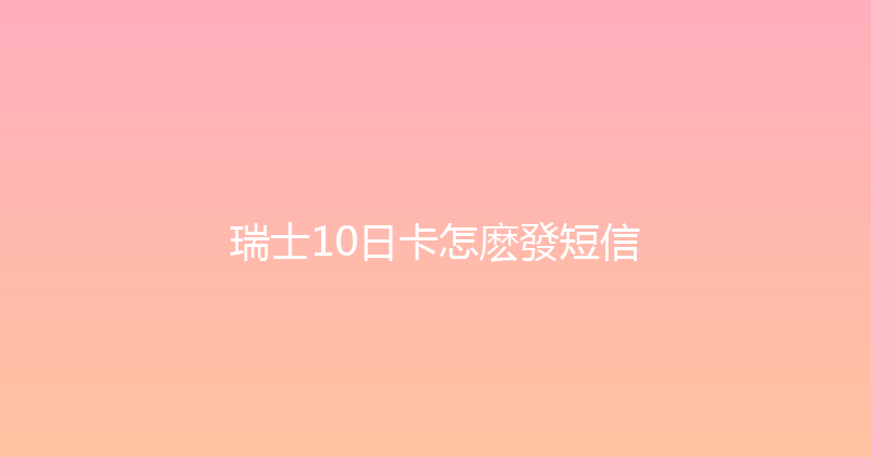 瑞士10日卡怎麽發短信 