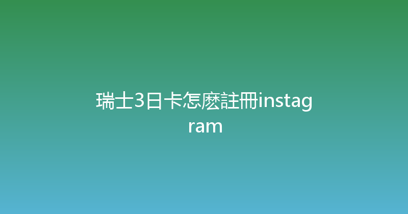 瑞士3日卡怎麽註冊instagram 
